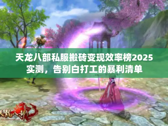 天龙八部私服搬砖变现效率榜2025实测，告别白打工的暴利清单