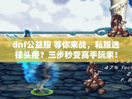 dnf公益服 等你来战,私服选择头疼?三步秒变高手玩家! dnf公益服 等你来战,私服选择头疼?三步秒变高手玩家!