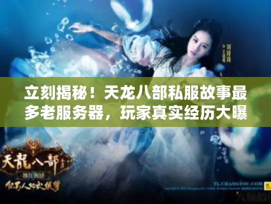 立刻揭秘!天龙八部私服故事最多老服务器,玩家真实经历大曝光 立刻揭秘!天龙八部私服故事最多老服务器,玩家真实经历大曝光