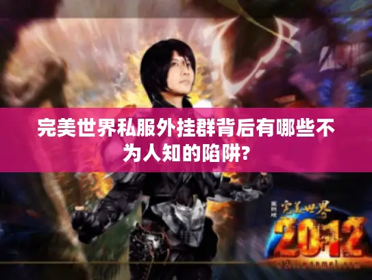 完美世界私服外挂群背后有哪些不为人知的陷阱?