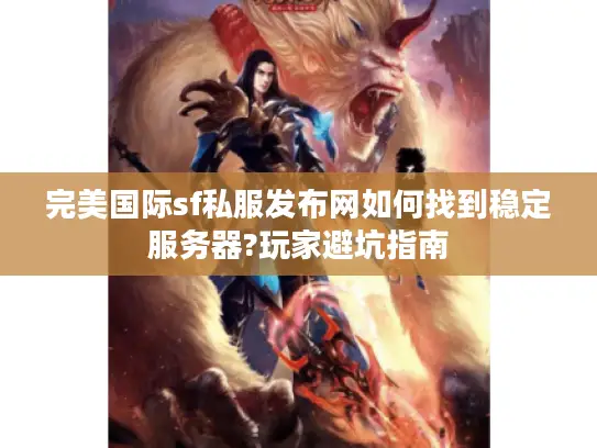 完美国际sf私服发布网如何找到稳定服务器?玩家避坑指南