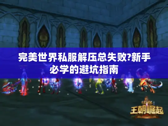 完美世界私服解压总失败?新手必学的避坑指南