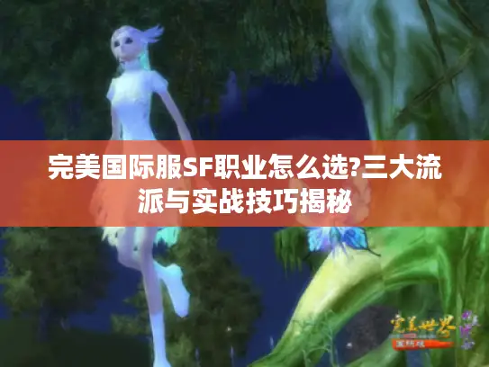 完美国际服SF职业怎么选?三大流派与实战技巧揭秘
