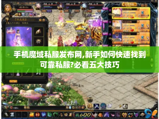 手机魔域私服发布网,新手如何快速找到可靠私服?必看五大技巧 手机魔域私服发布网,新手如何快速找到可靠私服?必看五大技巧