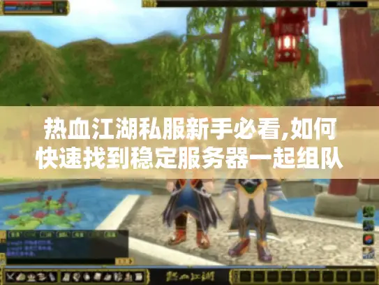 热血江湖私服新手必看,如何快速找到稳定服务器一起组队?