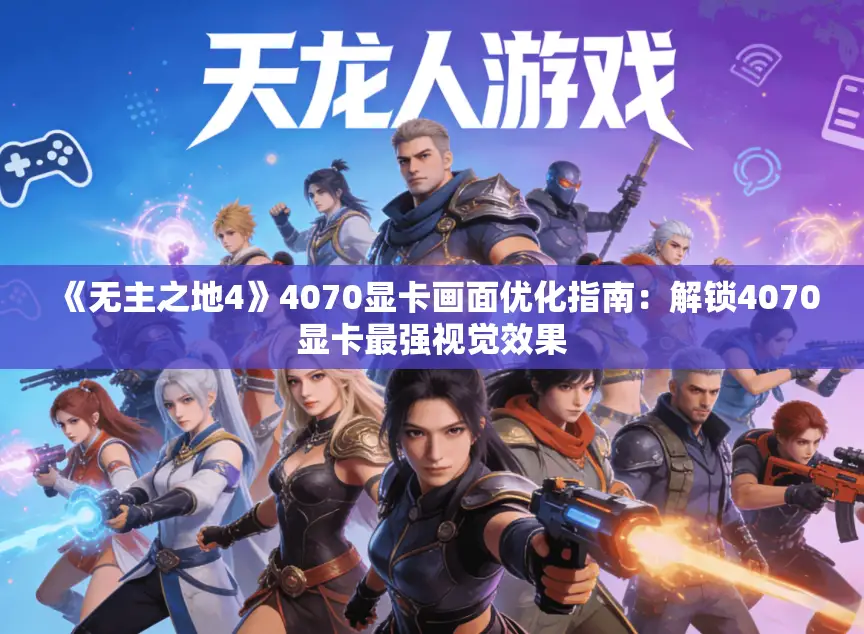 《无主之地4》4070显卡画面优化指南：解锁4070显卡最强视觉效果