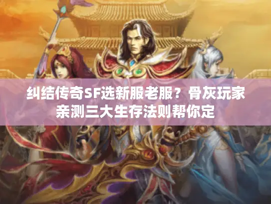 纠结传奇SF选新服老服？骨灰玩家亲测三大生存法则帮你定
