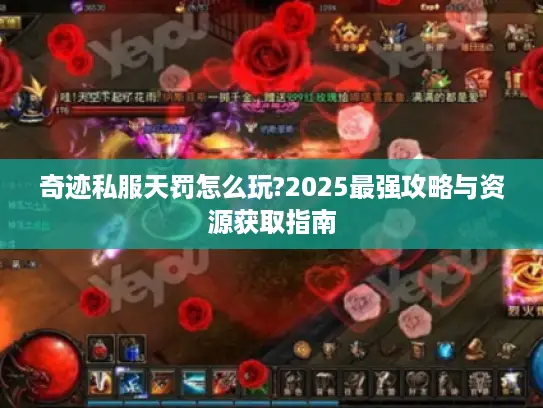 奇迹私服天罚怎么玩?2025最强攻略与资源获取指南