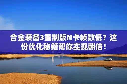 合金装备3重制版N卡帧数低?这份优化秘籍帮你实现翻倍! 合金装备3重制版N卡帧数低?这份优化秘籍帮你实现翻倍!