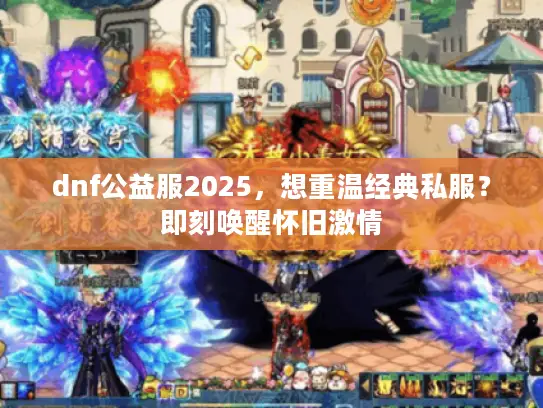dnf公益服2025,想重温经典私服?即刻唤醒怀旧激情 dnf公益服2025,想重温经典私服?即刻唤醒怀旧激情