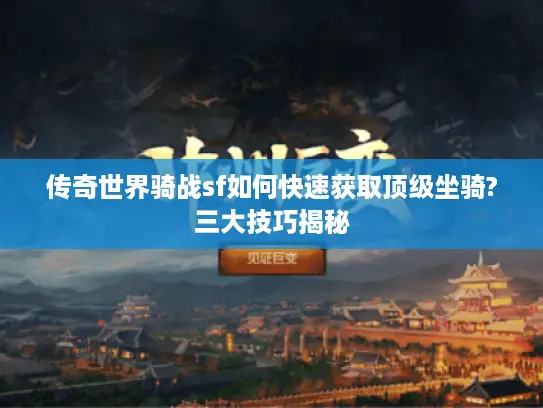 传奇世界骑战sf如何快速获取顶级坐骑?三大技巧揭秘