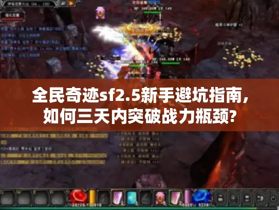 全民奇迹sf2.5新手避坑指南,如何三天内突破战力瓶颈?