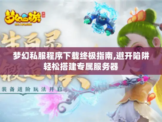 梦幻私服程序下载终极指南,避开陷阱轻松搭建专属服务器