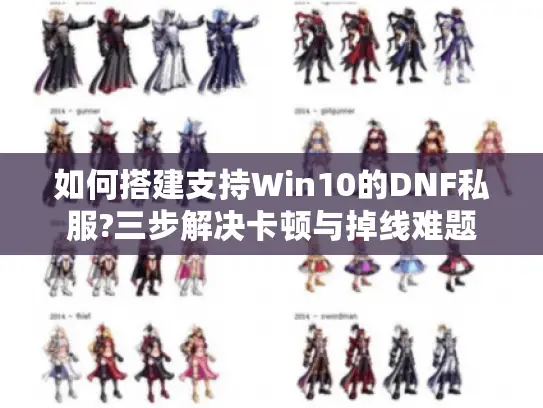如何搭建支持Win10的DNF私服?三步解决卡顿与掉线难题