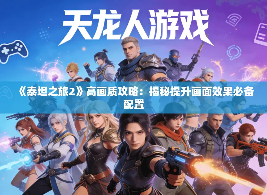 《泰坦之旅2》高画质攻略：揭秘提升画面效果必备配置