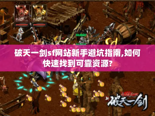 破天一剑sf网站新手避坑指南,如何快速找到可靠资源?