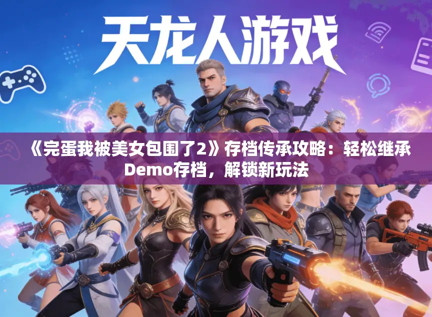 《完蛋我被美女包围了2》存档传承攻略:轻松继承Demo存档,解锁新玩法 《完蛋我被美女包围了2》存档传承攻略:轻松继承Demo存档,解锁新玩法