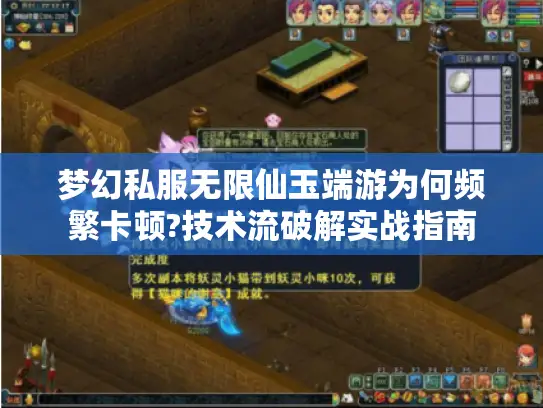 梦幻私服无限仙玉端游为何频繁卡顿?技术流破解实战指南