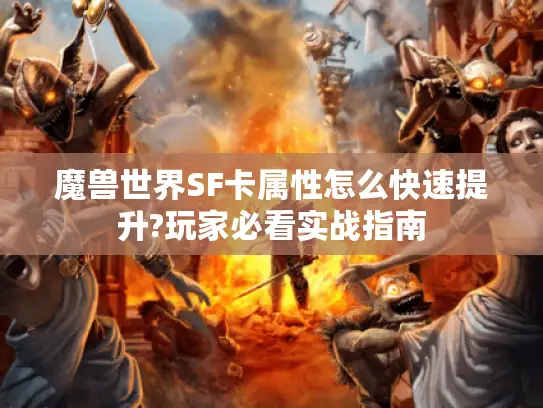 魔兽世界SF卡属性怎么快速提升?玩家必看实战指南