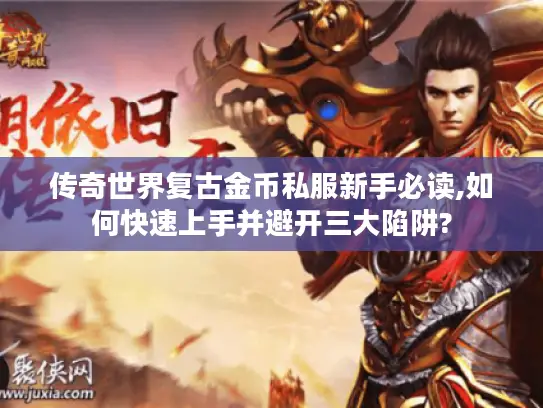 传奇世界复古金币私服新手必读,如何快速上手并避开三大陷阱?