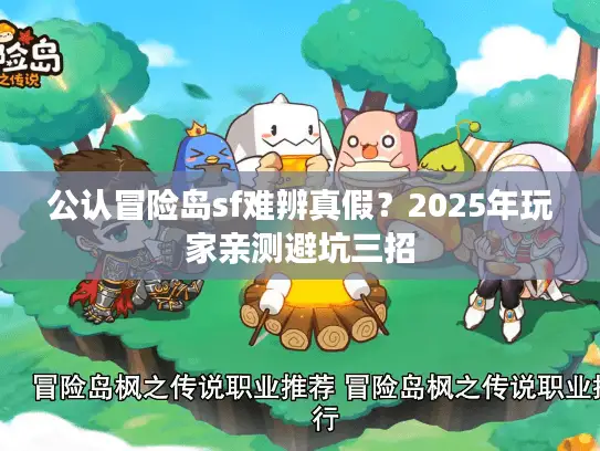 公认冒险岛sf难辨真假？2025年玩家亲测避坑三招