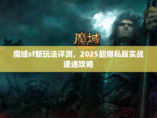 魔域sf新玩法评测，2025超爆私服实战速通攻略