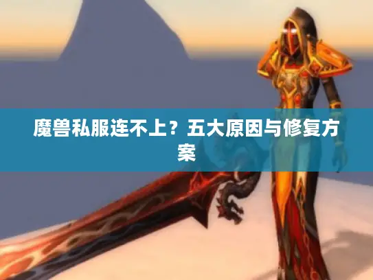魔兽私服连不上？五大原因与修复方案