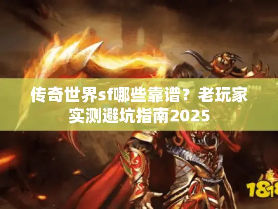 传奇世界sf哪些靠谱？老玩家实测避坑指南2025