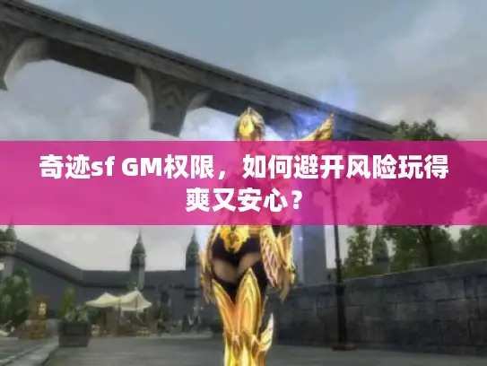 奇迹sf GM权限，如何避开风险玩得爽又安心？
