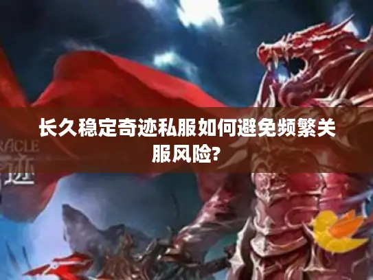 长久稳定奇迹私服如何避免频繁关服风险?