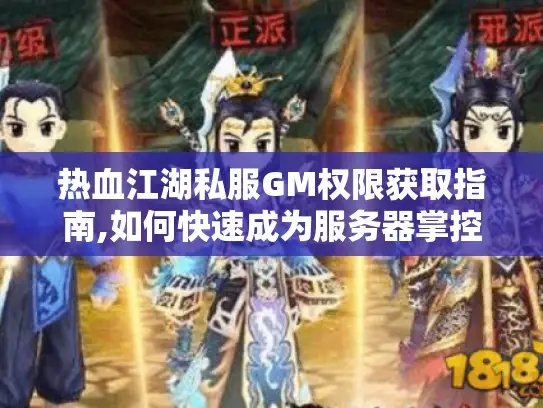 热血江湖私服GM权限获取指南,如何快速成为服务器掌控者?