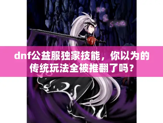 dnf公益服独家技能，你以为的传统玩法全被推翻了吗？