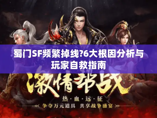 蜀门SF频繁掉线?6大根因分析与玩家自救指南