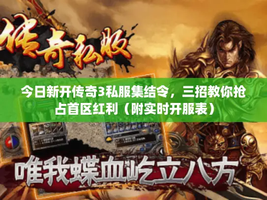 今日新开传奇3私服集结令，三招教你抢占首区红利（附实时开服表）