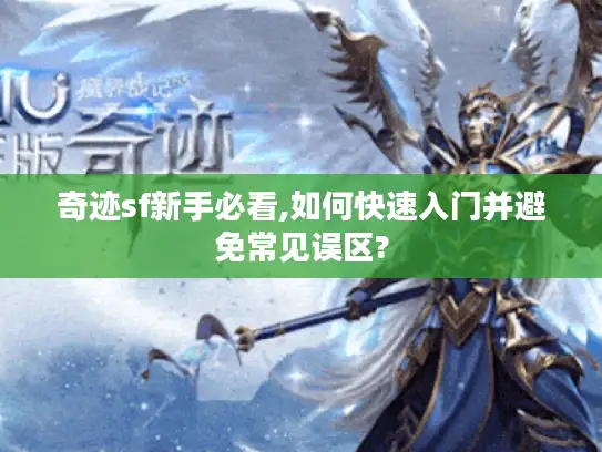 奇迹sf新手必看,如何快速入门并避免常见误区?