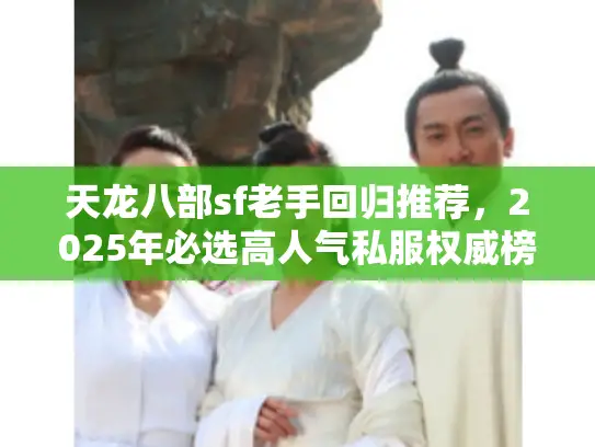 天龙八部sf老手回归推荐，2025年必选高人气私服权威榜单