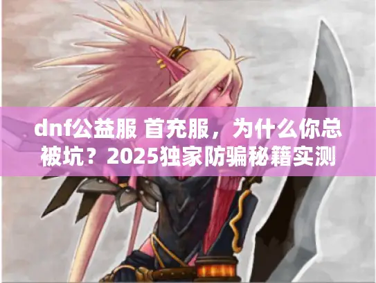 dnf公益服 首充服，为什么你总被坑？2025独家防骗秘籍实测