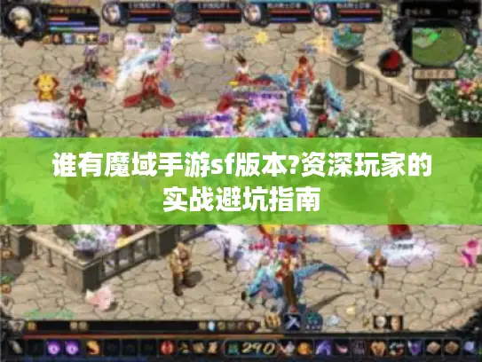 谁有魔域手游sf版本?资深玩家的实战避坑指南 谁有魔域手游sf版本?资深玩家的实战避坑指南