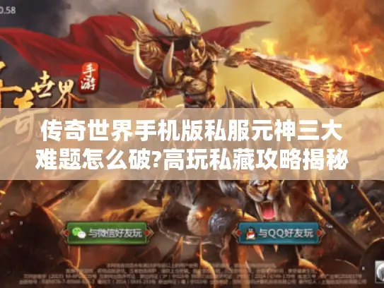 传奇世界手机版私服元神三大难题怎么破?高玩私藏攻略揭秘