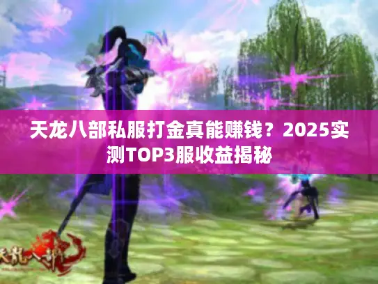 天龙八部私服打金真能赚钱?2025实测TOP3服收益揭秘 天龙八部私服打金真能赚钱?2025实测TOP3服收益揭秘