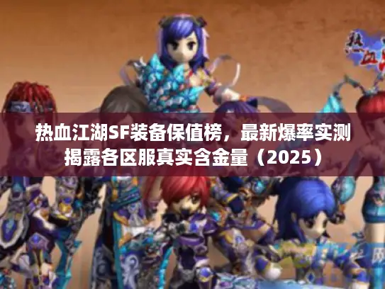 热血江湖SF装备保值榜,最新爆率实测揭露各区服真实含金量(2025) 热血江湖SF装备保值榜,最新爆率实测揭露各区服真实含金量(2025)