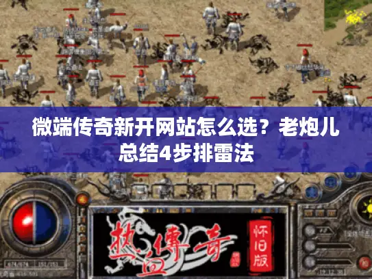 微端传奇新开网站怎么选？老炮儿总结4步排雷法