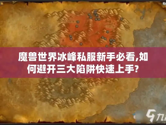 魔兽世界冰峰私服新手必看,如何避开三大陷阱快速上手? 魔兽世界冰峰私服新手必看,如何避开三大陷阱快速上手?