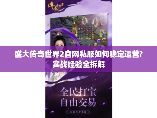 盛大传奇世界2官网私服如何稳定运营?实战经验全拆解