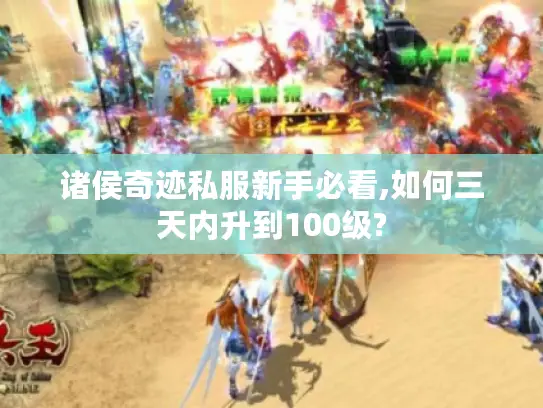 诸侯奇迹私服新手必看,如何三天内升到100级?