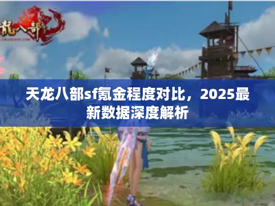 天龙八部sf氪金程度对比，2025最新数据深度解析