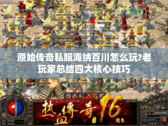 原始传奇私服海纳百川怎么玩?老玩家总结四大核心技巧