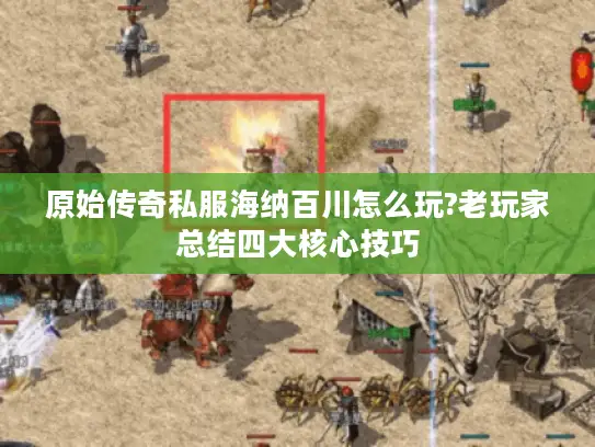原始传奇私服海纳百川怎么玩?老玩家总结四大核心技巧