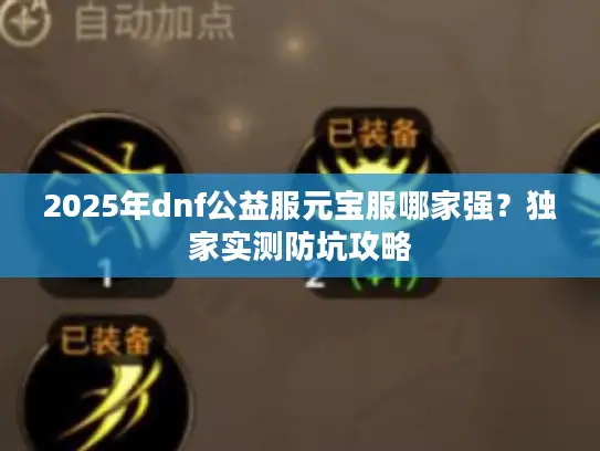 2025年dnf公益服元宝服哪家强?独家实测防坑攻略 2025年dnf公益服元宝服哪家强?独家实测防坑攻略