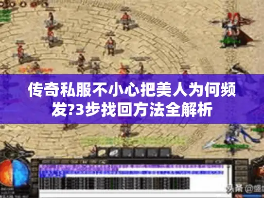 传奇私服不小心把美人为何频发?3步找回方法全解析
